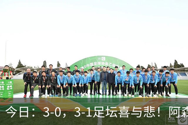 今日：3-0，3-1足坛喜与悲！阿森纳，巴黎圣日耳曼齐爆超强冷门，西甲双雄轻松大胜！
