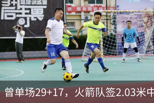 曾单场29+17，火箭队签2.03米中锋，升级篮板保护 有助申京改打4号