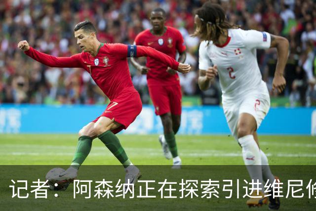记者：阿森纳正在探索引进维尼修斯，若球员同意随时准备开启谈判