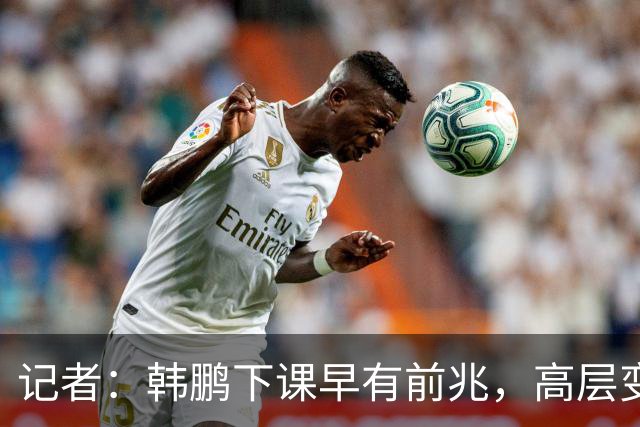记者：韩鹏下课早有前兆，高层变动也影响了帅位变化