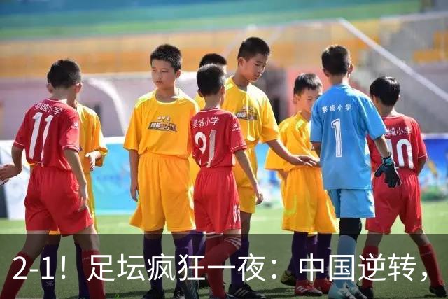 2-1！足坛疯狂一夜：中国逆转，锁定小组第一，半决赛对阵确定